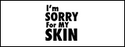 I'm SORRY For MY SKIN